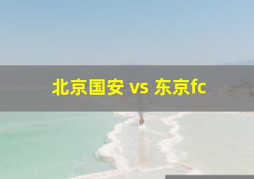 北京国安 vs 东京fc